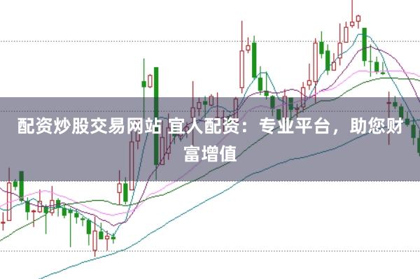 配资炒股交易网站 宜人配资：专业平台，助您财富增值