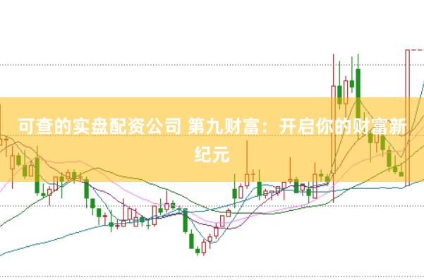 可查的实盘配资公司 第九财富：开启你的财富新纪元