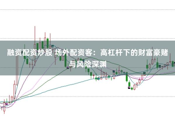 融资配资炒股 场外配资客：高杠杆下的财富豪赌与风险深渊