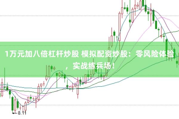 1万元加八倍杠杆炒股 模拟配资炒股：零风险体验，实战练兵场！