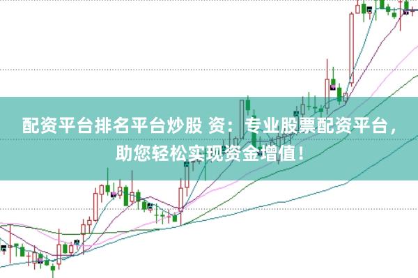 配资平台排名平台炒股 资：专业股票配资平台，助您轻松实现资金增值！