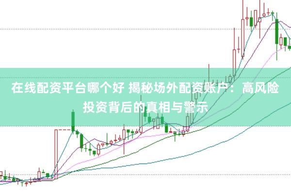 在线配资平台哪个好 揭秘场外配资账户：高风险投资背后的真相与警示