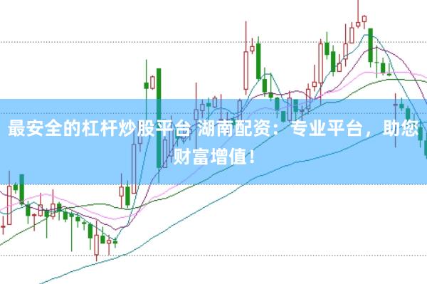 最安全的杠杆炒股平台 湖南配资：专业平台，助您财富增值！