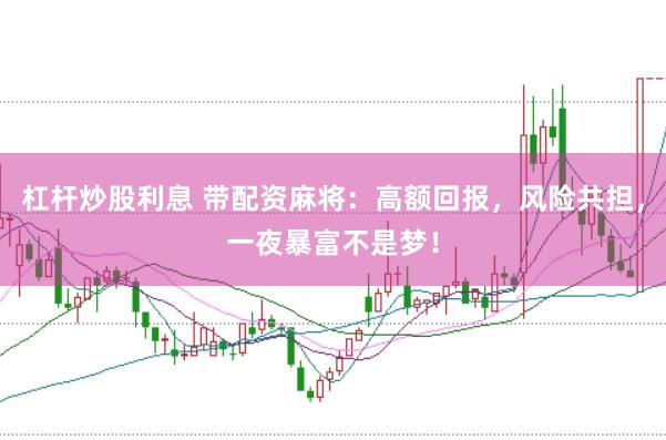 杠杆炒股利息 带配资麻将：高额回报，风险共担，一夜暴富不是梦！