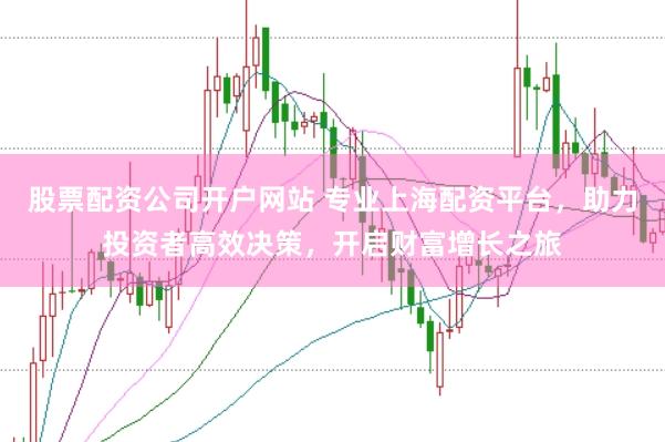 股票配资公司开户网站 专业上海配资平台，助力投资者高效决策，开启财富增长之旅