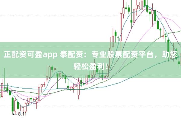 正配资可盈app 泰配资：专业股票配资平台，助您轻松盈利！