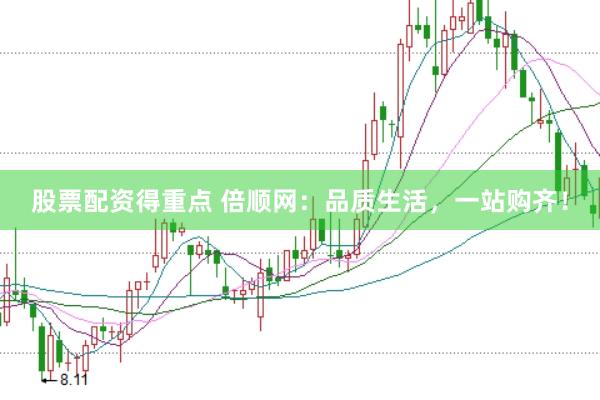 股票配资得重点 倍顺网：品质生活，一站购齐！