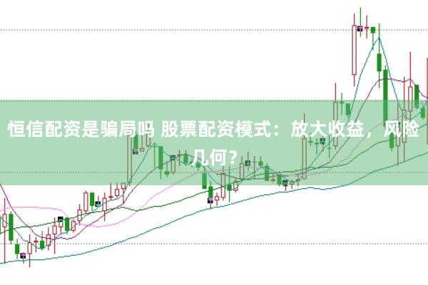 恒信配资是骗局吗 股票配资模式：放大收益，风险几何？