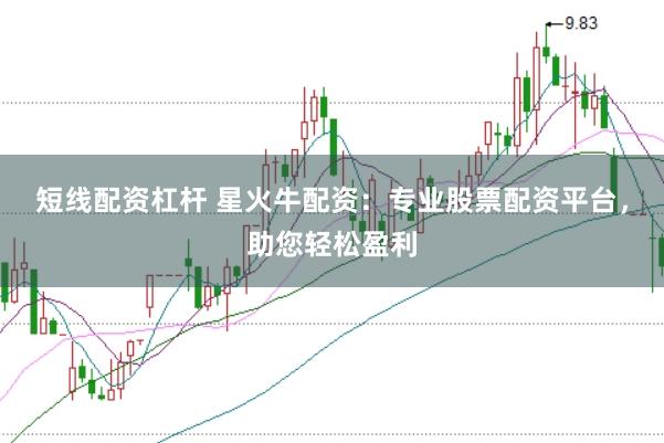 短线配资杠杆 星火牛配资：专业股票配资平台，助您轻松盈利