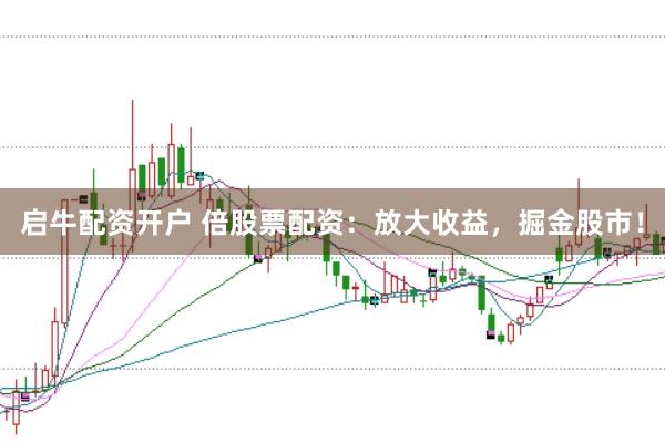 启牛配资开户 倍股票配资：放大收益，掘金股市！