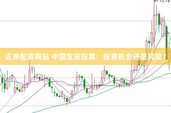 证券配资网站 中国宝安股票：投资机会还是风险？