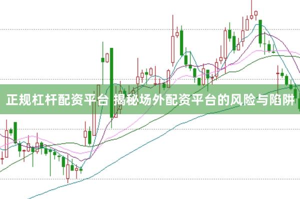 正规杠杆配资平台 揭秘场外配资平台的风险与陷阱