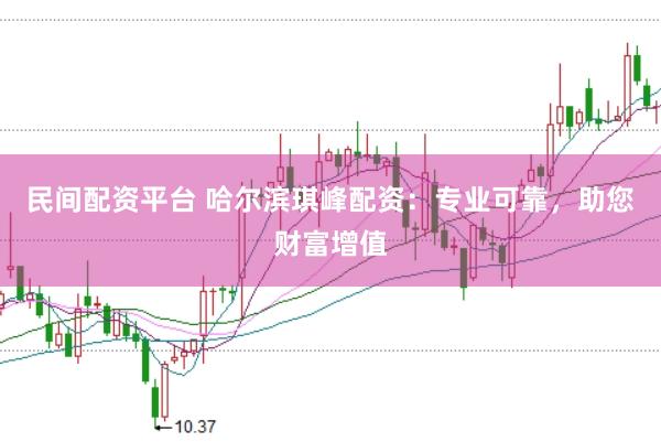 民间配资平台 哈尔滨琪峰配资：专业可靠，助您财富增值