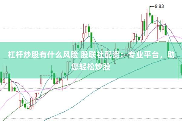 杠杆炒股有什么风险 股联社配资：专业平台，助您轻松炒股