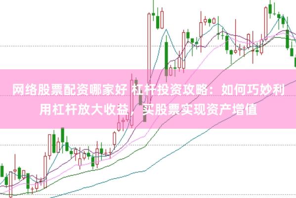 网络股票配资哪家好 杠杆投资攻略：如何巧妙利用杠杆放大收益，买股票实现资产增值