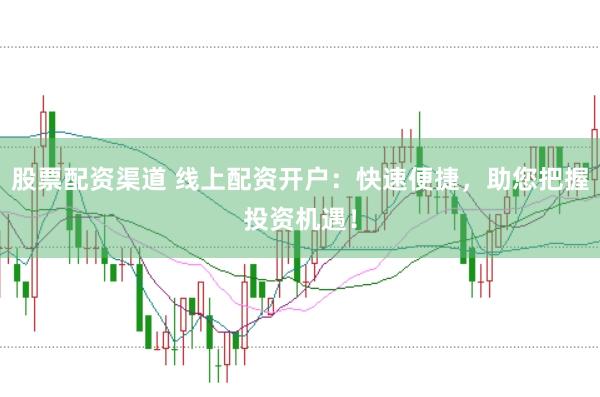 股票配资渠道 线上配资开户：快速便捷，助您把握投资机遇！