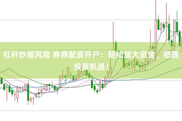 杠杆炒股风险 券商配资开户：轻松放大资金，把握投资机遇！