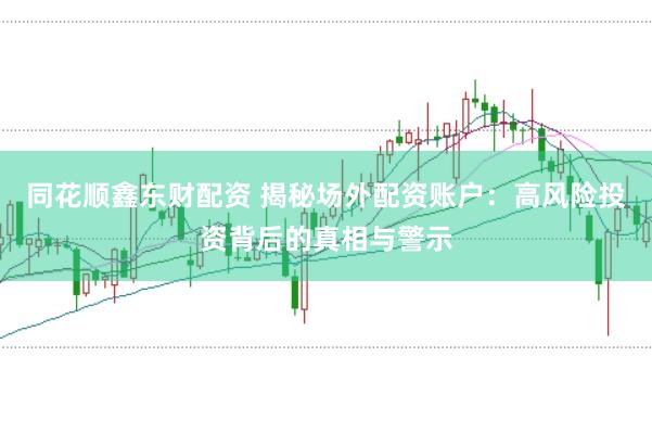 同花顺鑫东财配资 揭秘场外配资账户：高风险投资背后的真相与警示