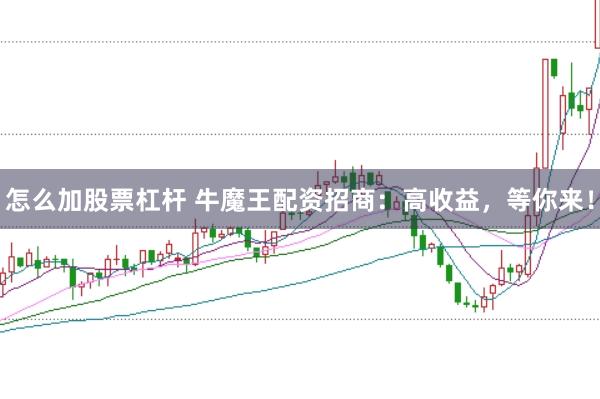 怎么加股票杠杆 牛魔王配资招商：高收益，等你来！