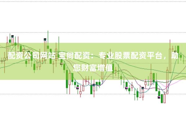 配资公司网站 宝尙配资：专业股票配资平台，助您财富增值