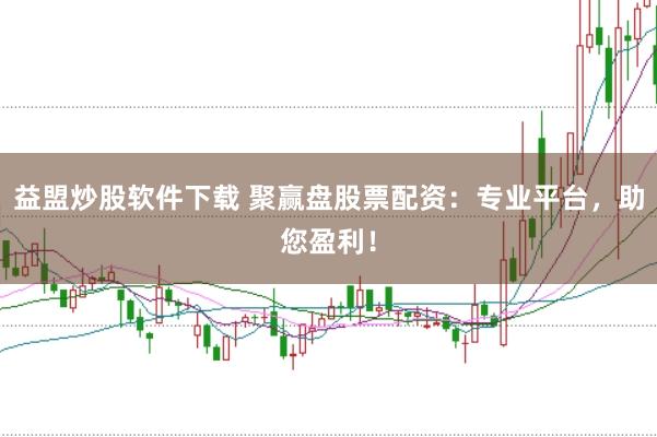 益盟炒股软件下载 聚赢盘股票配资：专业平台，助您盈利！