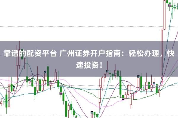 靠谱的配资平台 广州证券开户指南：轻松办理，快速投资！
