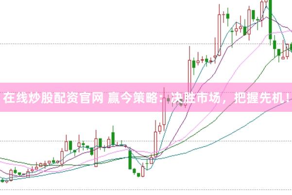 在线炒股配资官网 赢今策略：决胜市场，把握先机！