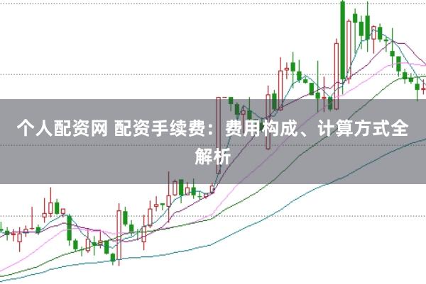 个人配资网 配资手续费：费用构成、计算方式全解析
