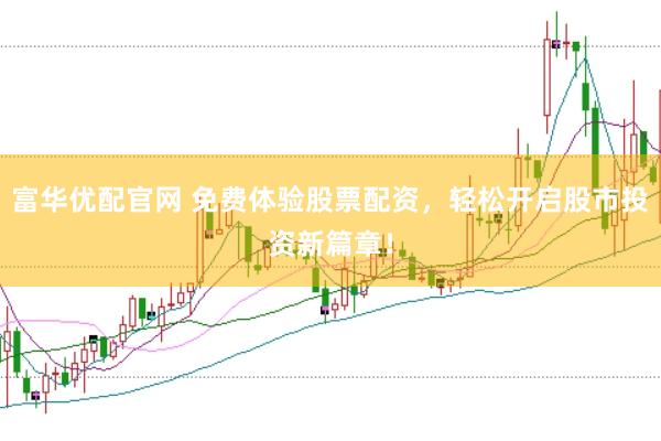 富华优配官网 免费体验股票配资，轻松开启股市投资新篇章！