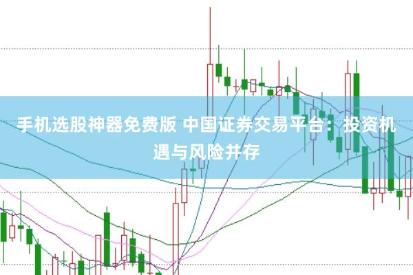 手机选股神器免费版 中国证券交易平台：投资机遇与风险并存