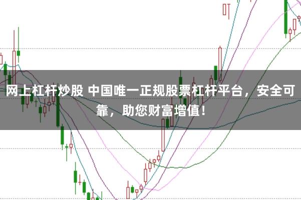 网上杠杆炒股 中国唯一正规股票杠杆平台，安全可靠，助您财富增值！