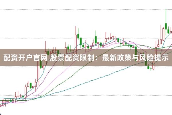 配资开户官网 股票配资限制：最新政策与风险提示
