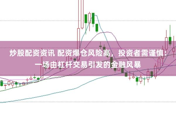 炒股配资资讯 配资爆仓风险高，投资者需谨慎：一场由杠杆交易引发的金融风暴