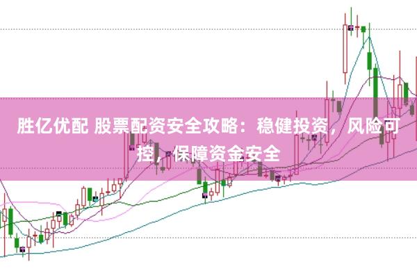 胜亿优配 股票配资安全攻略：稳健投资，风险可控，保障资金安全