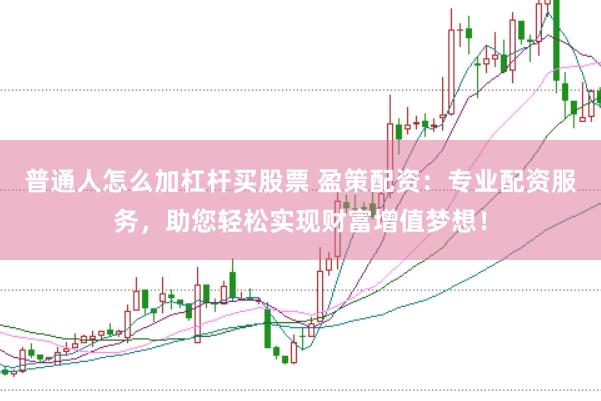 普通人怎么加杠杆买股票 盈策配资：专业配资服务，助您轻松实现财富增值梦想！