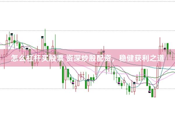 怎么杠杆买股票 资深炒股配资，稳健获利之道