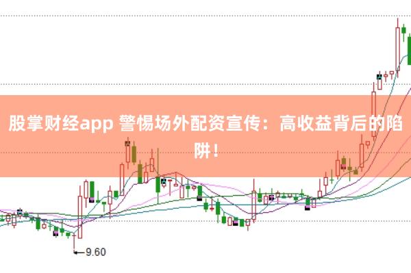 股掌财经app 警惕场外配资宣传：高收益背后的陷阱！