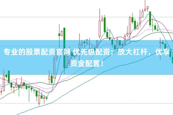 专业的股票配资官网 优先级配资：放大杠杆，优享资金配置！