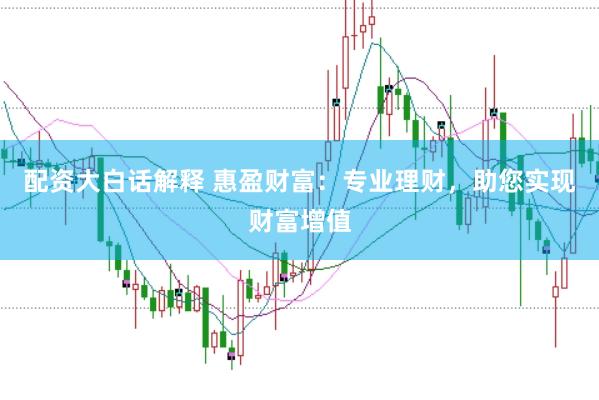 配资大白话解释 惠盈财富：专业理财，助您实现财富增值