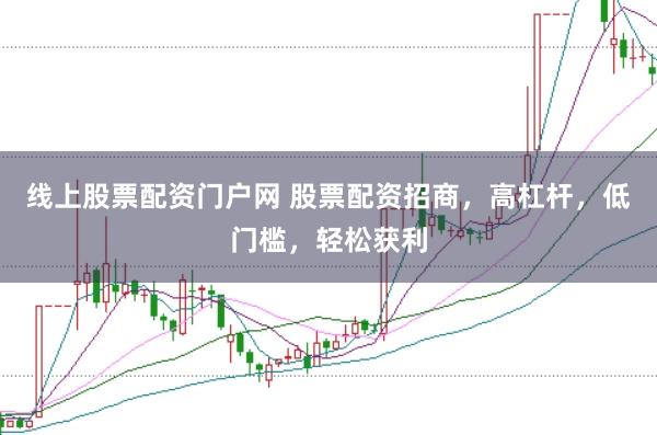 线上股票配资门户网 股票配资招商，高杠杆，低门槛，轻松获利
