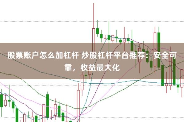 股票账户怎么加杠杆 炒股杠杆平台推荐:安全可靠,收益最大化