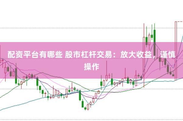 配资平台有哪些 股市杠杆交易:放大收益,谨慎操作