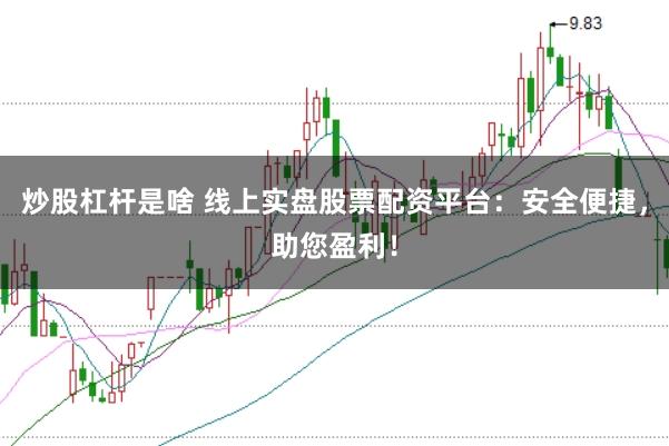 炒股杠杆是啥 线上实盘股票配资平台:安全便捷,助您盈利!