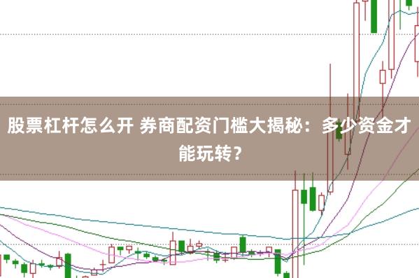 股票杠杆怎么开 券商配资门槛大揭秘:多少资金才能玩转?