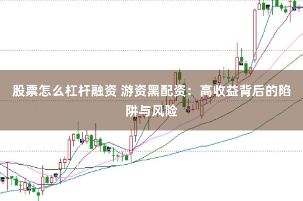 股票怎么杠杆融资 游资黑配资:高收益背后的陷阱与风险