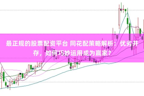 最正规的股票配资平台 同花配策略解析：优劣并存，如何巧妙运用成为赢家？