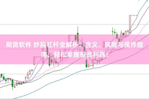 期货软件 炒股杠杆全解析：含义、风险与操作指南，轻松掌握投资利器！