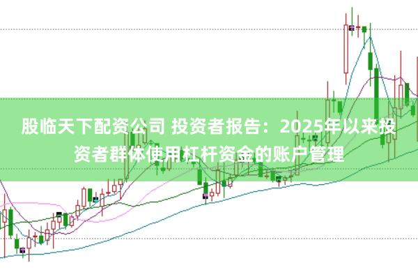 股临天下配资公司 投资者报告:2025年以来投资者群体使用杠杆资金的账户管理