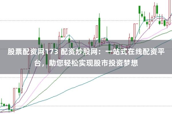 股票配资网173 配资炒股网:一站式在线配资平台,助您轻松实现股市投资梦想