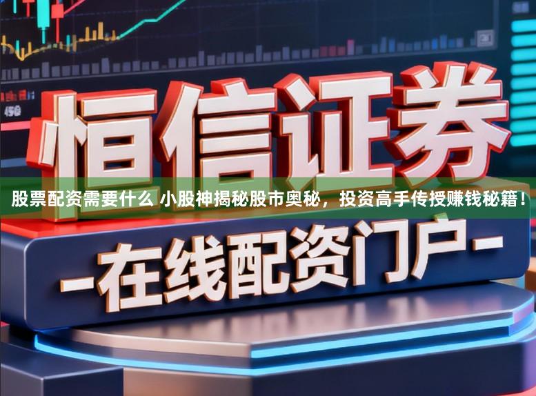股票配资需要什么 小股神揭秘股市奥秘，投资高手传授赚钱秘籍！